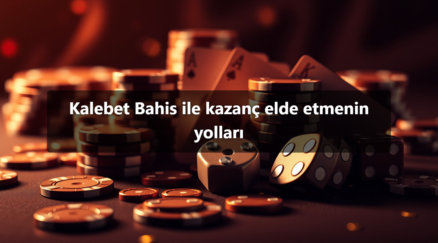Kalebet Bahis ile kazanç elde etmenin yolları